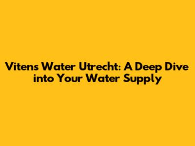 Vitens Water Utrecht: A Deep Dive into Your Water Supply