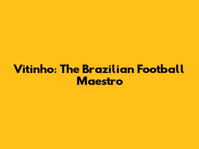 Vitinho: The Brazilian Football Maestro