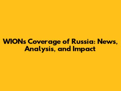 WION's Coverage of Russia: News, Analysis, and Impact