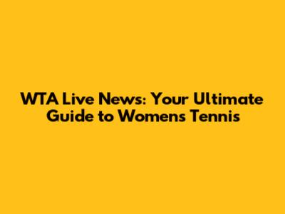 WTA Live News: Your Ultimate Guide to Women's Tennis
