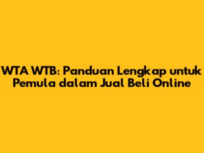 WTA WTB: Panduan Lengkap untuk Pemula dalam Jual Beli Online