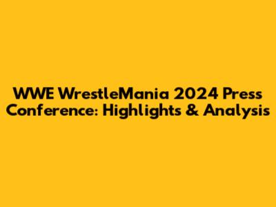 WWE WrestleMania 2024 Press Conference: Highlights & Analysis