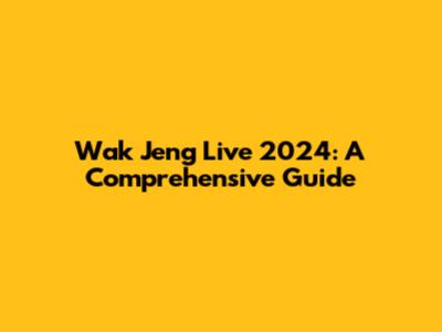 Wak Jeng Live 2024: A Comprehensive Guide
