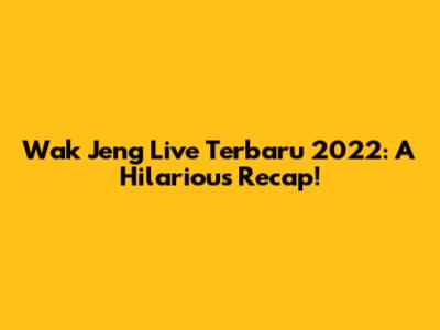 Wak Jeng Live Terbaru 2022: A Hilarious Recap!