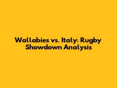 Wallabies vs. Italy: Rugby Showdown Analysis