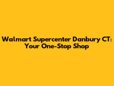 Walmart Supercenter Danbury CT: Your One-Stop Shop