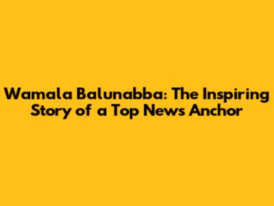 Wamala Balunabba: The Inspiring Story of a Top News Anchor