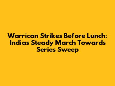 Warrican Strikes Before Lunch: India's Steady March Towards Series Sweep