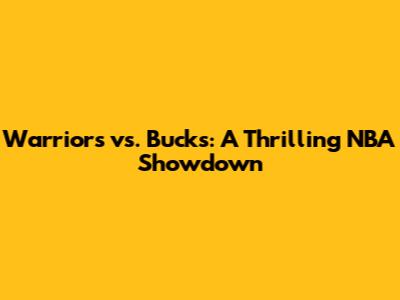 Warriors vs. Bucks: A Thrilling NBA Showdown