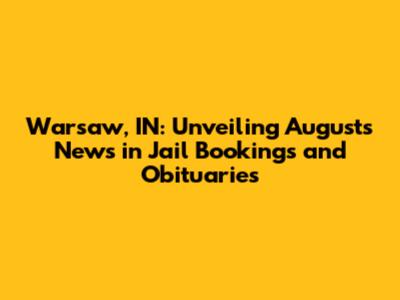 Warsaw, IN: Unveiling August's News in Jail Bookings and Obituaries
