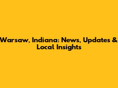 Warsaw, Indiana: News, Updates & Local Insights