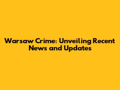 Warsaw Crime: Unveiling Recent News and Updates