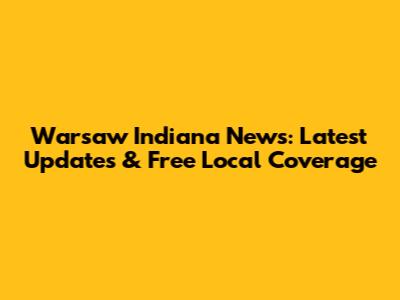 Warsaw Indiana News: Latest Updates & Free Local Coverage
