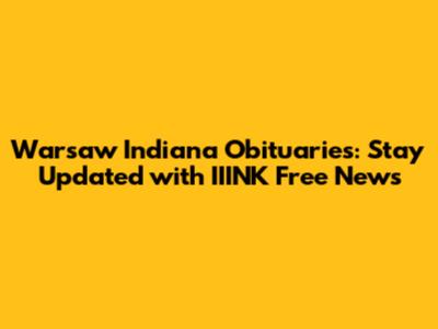 Warsaw Indiana Obituaries: Stay Updated with IIINK Free News