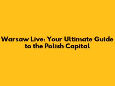 Warsaw Live: Your Ultimate Guide to the Polish Capital