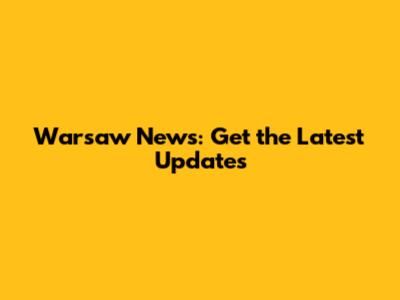Warsaw News: Get the Latest Updates
