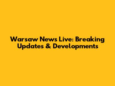 Warsaw News Live: Breaking Updates & Developments