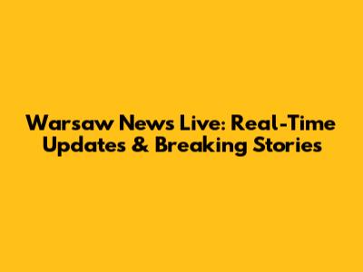 Warsaw News Live: Real-Time Updates & Breaking Stories