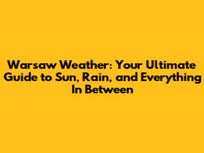 Warsaw Weather: Your Ultimate Guide to Sun, Rain, and Everything In Between