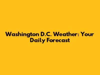 Washington D.C. Weather: Your Daily Forecast