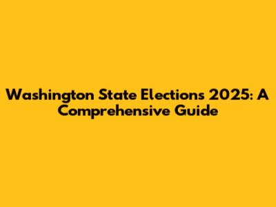 Washington State Elections 2025: A Comprehensive Guide