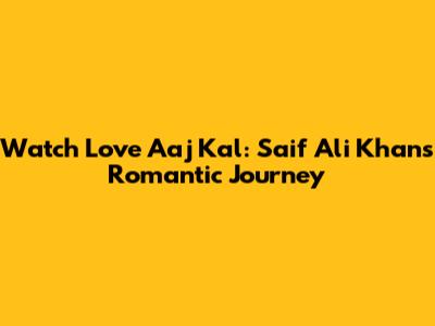 Watch 'Love Aaj Kal': Saif Ali Khan's Romantic Journey