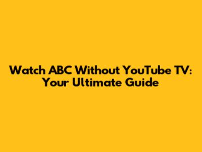 Watch ABC Without YouTube TV: Your Ultimate Guide