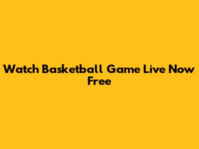 Watch Basketball Game Live Now Free