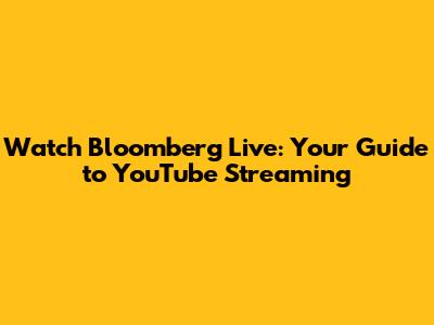 Watch Bloomberg Live: Your Guide to YouTube Streaming