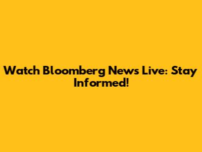Watch Bloomberg News Live: Stay Informed!