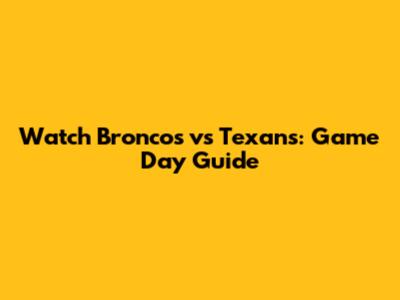 Watch Broncos vs Texans: Game Day Guide