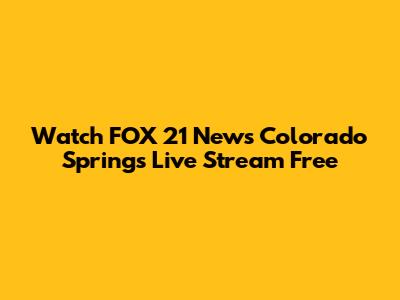Watch FOX 21 News Colorado Springs Live Stream Free