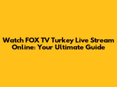 Watch FOX TV Turkey Live Stream Online: Your Ultimate Guide