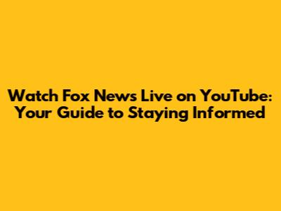 Watch Fox News Live on YouTube: Your Guide to Staying Informed