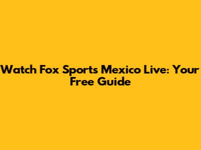 Watch Fox Sports Mexico Live: Your Free Guide