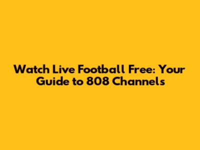 Watch Live Football Free: Your Guide to 808 Channels