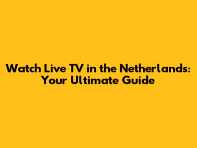 Watch Live TV in the Netherlands: Your Ultimate Guide