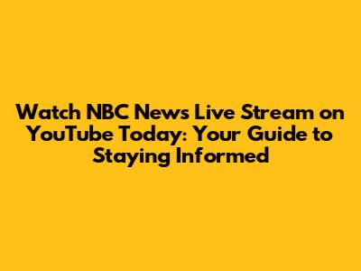 Watch NBC News Live Stream on YouTube Today: Your Guide to Staying Informed