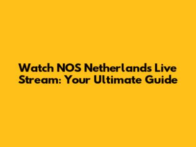 Watch NOS Netherlands Live Stream: Your Ultimate Guide