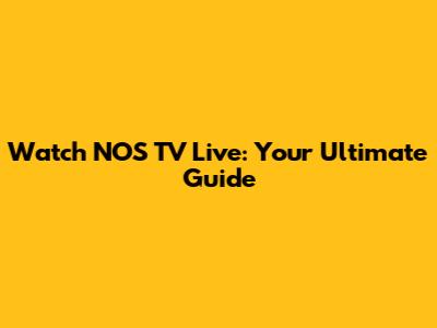 Watch NOS TV Live: Your Ultimate Guide