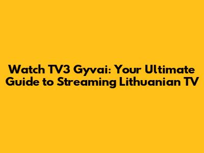 Watch TV3 Gyvai: Your Ultimate Guide to Streaming Lithuanian TV