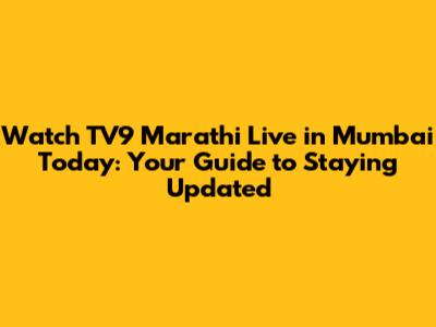 Watch TV9 Marathi Live in Mumbai Today: Your Guide to Staying Updated