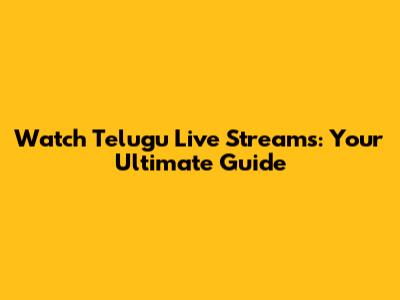 Watch Telugu Live Streams: Your Ultimate Guide