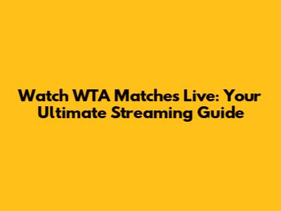 Watch WTA Matches Live: Your Ultimate Streaming Guide
