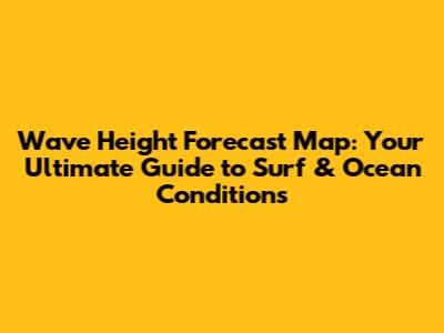 Wave Height Forecast Map: Your Ultimate Guide to Surf & Ocean Conditions