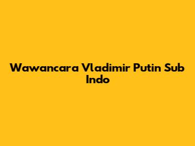 Wawancara Vladimir Putin Sub Indo
