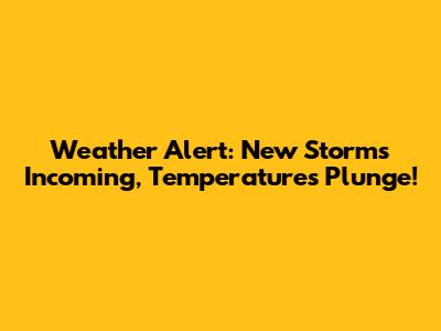 Weather Alert: New Storms Incoming, Temperatures Plunge!
