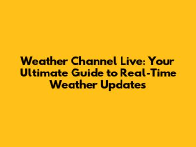 Weather Channel Live: Your Ultimate Guide to Real-Time Weather Updates