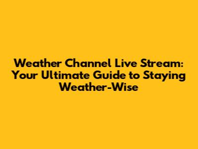 Weather Channel Live Stream: Your Ultimate Guide to Staying Weather-Wise