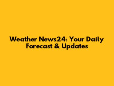 Weather News24: Your Daily Forecast & Updates